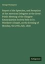 George Thompson: Report of the Speeches, and Reception of the American Delegates at the Great Public Meeting of the Glasgow Emancipation Society Held in Dr. Wardlaw's Chapel, on the Evening of Monday, the 27th July, 1840, Buch