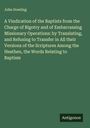 John Dowling: A Vindication of the Baptists from the Charge of Bigotry and of Embarrassing Missionary Operations: by Translating, and Refusing to Transfer in All their Versions of the Scriptures Among the Heathen, the Words Relating to Baptism, Buch