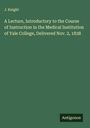 J. Knight: A Lecture, Introductory to the Course of Instruction in the Medical Institution of Yale College, Delivered Nov. 2, 1838, Buch