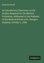 Benjamin Brodie: An Introductory Discourse, on the Studies Required for the Medical Profession: Addressed to the Students of the Medical School of St. George's Hospital, October 1, 1838, Buch