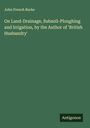 John French Burke: On Land-Drainage, Subsoil-Ploughing and Irrigation, by the Author of 'British Husbandry', Buch