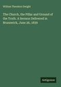 William Theodore Dwight: The Church, the Pillar and Ground of the Truth. A Sermon Delivered in Brunswick, June 26, 1839, Buch