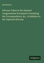 Anonymous: Africans Taken in the Amistad Congressional Documents Containing the Correspondence, &c., in Relation to the Captured Africans, Buch