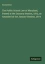 Anonymous: The Public School Law of Maryland, Passed at the January Session, 1872, as Amanded at the January Session, 1874, Buch