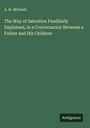 A. W. Mitchell: The Way of Salvation Familiarly Explained, in a Conversation Between a Father and His Children, Buch