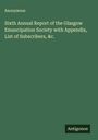 Anonymous: Sixth Annual Report of the Glasgow Emancipation Society with Appendix, List of Subscribers, &c., Buch