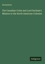 Anonymous: The Canadian Crisis and Lord Durham's Mission to the North American Colonies, Buch