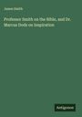 James Smith: Professor Smith on the Bible, and Dr. Marcus Dods on Inspiration, Buch
