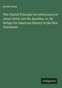 Beriah Green: The Chattel Principle the Abhorrence of Jesus Christ and the Apostles, or, No Refuge for American Slavery in the New Testament, Buch