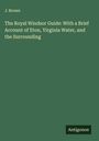J. Brown: The Royal Windsor Guide: With a Brief Account of Eton, Virginia Water, and the Surrounding, Buch