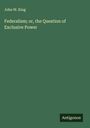 John W. King: Federalism; or, the Question of Exclusive Power, Buch