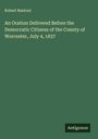 Robert Rantoul: An Oration Delivered Before the Democratic Citizens of the County of Worcester, July 4, 1837, Buch