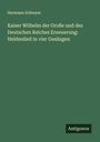 Hermann Schreyer: Kaiser Wilhelm der Große und des Deutschen Reiches Erneuerung: Heldenlied in vier Gesängen, Buch