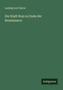Ludwig Von Pastor: Die Stadt Rom zu Ende der Renaissance, Buch