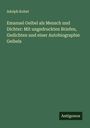 Adolph Kohut: Emanuel Geibel als Mensch und Dichter: Mit ungedruckten Briefen, Gedichten und einer Autobiographie Geibels, Buch