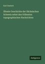 Karl Gautsch: Älteste Geschichte der Sächsischen Schweiz nebst den frühesten topographischen Nachrichten, Buch