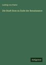 Ludwig Von Pastor: Die Stadt Rom zu Ende der Renaissance, Buch