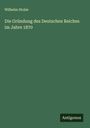 Wilhelm Stolze: Die Gründung des Deutschen Reiches im Jahre 1870, Buch