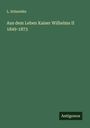 L. Schneider: Aus dem Leben Kaiser Wilhelms II 1849-1873, Buch