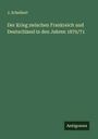 J. Scheibert: Der Krieg zwischen Frankreich und Deutschland in den Jahren 1870/71, Buch