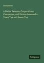 Anonymous: A List of Persons, Corporations, Companies, and Estates Assessed a Town Tax and Sewer Tax, Buch