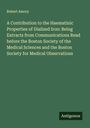 Robert Amory: A Contribution to the Haematinic Properties of Dialized Iron: Being Extracts from Communications Read before the Boston Society of the Medical Sciences and the Boston Society for Medical Observations, Buch
