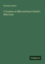 Hermann Lebert: A Treatise on Milk and Henri Nestlé's Milk Food, Buch
