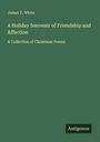 James T. White: A Holiday Souvenir of Friendship and Affection, Buch