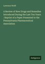 Lawrence Wolff: A Review of New Drugs and Remedies Introduced During the Last Ten Years : Reprint of a Paper Presented to the Pennsylvania Pharmaceutical Association, Buch