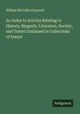 William Mccrillis Griswold: An Index to Articles Relating to History, Biografy, Literature, Society, and Travel Contained in Collections of Essays, Buch