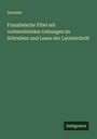 Anonym: Französische Fibel mit vorbereitenden Uebungen im Schreiben und Lesen der Lateinschrift, Buch