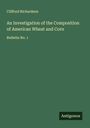 Clifford Richardson: An Investigation of the Composition of American Wheat and Corn, Buch