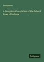 Anonymous: A Complete Compilation of the School Laws of Indiana, Buch