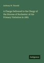 Anthony W. Thorold: A Charge Delivered to the Clergy of the Diocese of Rochester: At his Primary Visitation in 1881, Buch