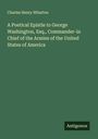 Charles Henry Wharton: A Poetical Epistle to George Washington, Esq., Commander-in Chief of the Armies of the United States of America, Buch