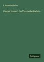 F. Sebastian Seiler: Caspar Hauser, der Thronerbe Badens, Buch