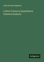 John Howard Appleton: A Short Course in Quantitative Chemical Analysis, Buch