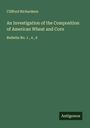 Clifford Richardson: An Investigation of the Composition of American Wheat and Corn, Buch