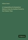 William Palmer: A Compendious Ecclesiastical History, from the Earliest Period to the Present Time, Buch