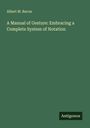 Albert M. Bacon: A Manual of Gesture: Embracing a Complete System of Notation, Buch