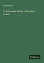 Anonymous: The Dramatic Works of Sir Aston Cokain, Buch