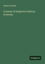 Arthur M. Smith: A System of Subjective Political Economy., Buch