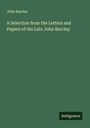 John Barclay: A Selection from the Letters and Papers of the Late John Barclay, Buch