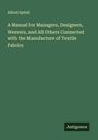 Alfred Spitzli: A Manual for Managers, Designers, Weavers, and All Others Connected with the Manufacture of Textile Fabrics, Buch