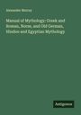 Alexander Murray: Manual of Mythology: Greek and Roman, Norse, and Old German, Hindoo and Egyptian Mythology, Buch