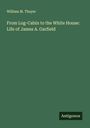 William M. Thayer: From Log-Cabin to the White House: Life of James A. Garfield, Buch
