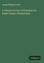 George Williams Brown: A Concise Account of Pennsbury in Bucks County, Pennsylvania, Buch