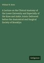 William W. Keen: A Lecture on the Clinical Anatomy of the Lower Extremity and Especially of the Knee and Ankle Joints: Delivered before the Anatomical and Surgical Society of Brooklyn, Buch