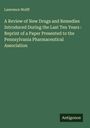 Lawrence Wolff: A Review of New Drugs and Remedies Introduced During the Last Ten Years : Reprint of a Paper Presented to the Pennsylvania Pharmaceutical Association, Buch