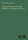 Charles Halford Thompson: Commercial Treaties and Foreign Competition: A Treatise on Fair Trade, Buch